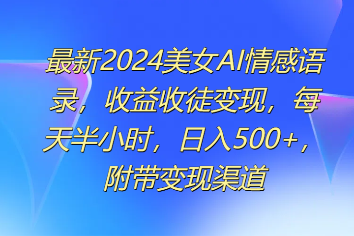 最新2024美女AI情感语录，收益收徒变现，每天半小时，日入500+，附带变现渠道-让一部分人先富起来默财创业网