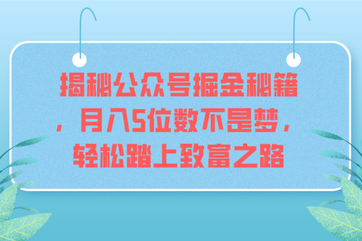 揭秘公众号掘金秘籍，月入5位数不是梦，轻松踏上致富之路-让一部分人先富起来默财创业网