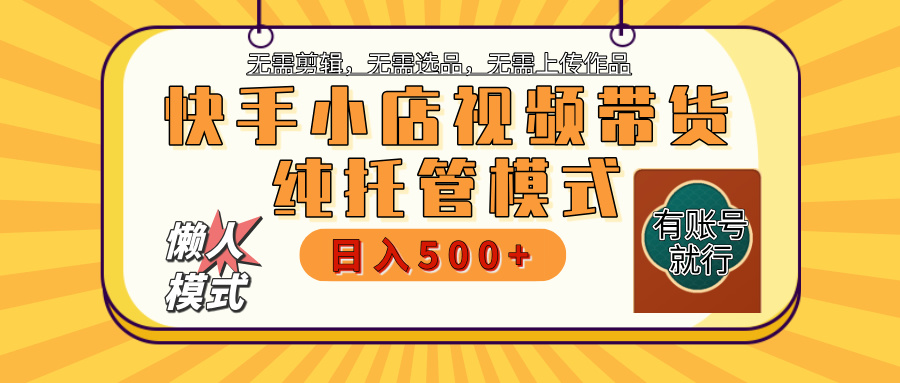 【躺赚项目】快手小店视频带货，纯托管模式，日入500+，无需剪辑，无需选品，无需上传作品，有账号即可托管-让一部分人先富起来默财创业网