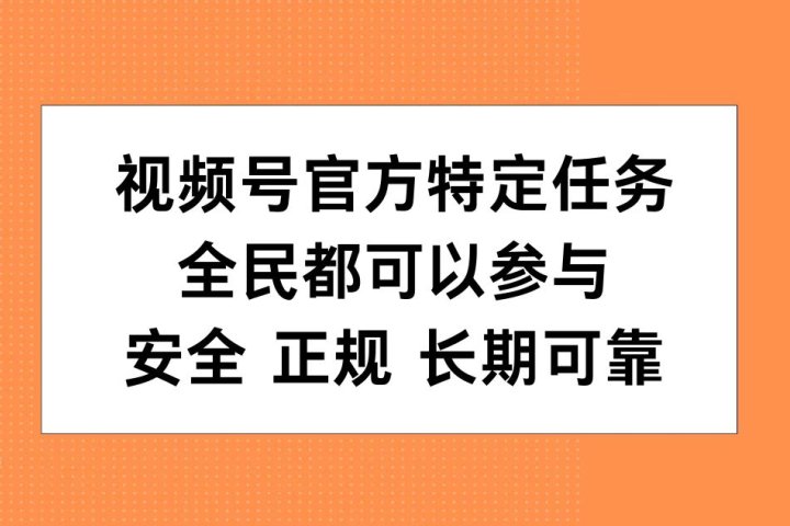 视频号官方特定任务，全民可参与，安全正规长期可靠-让一部分人先富起来默财创业网
