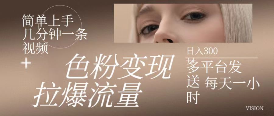 色粉变现，拉爆流量,简单上手几分钟一条视频，多平台发送 每天一小时 日入300+-让一部分人先富起来默财 创业网