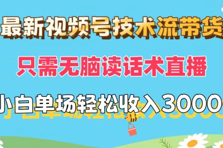 最新视频号技术流带货，只需无脑读话术直播，小白单场直播纯收益也能轻松达到3000+-让一部分人先富起来默财创业网