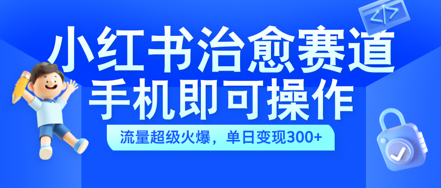 小红书治愈视频赛道，手机即可操作，蓝海项目简单无脑，单日可赚300+-让一部分人先富起来默财创业网