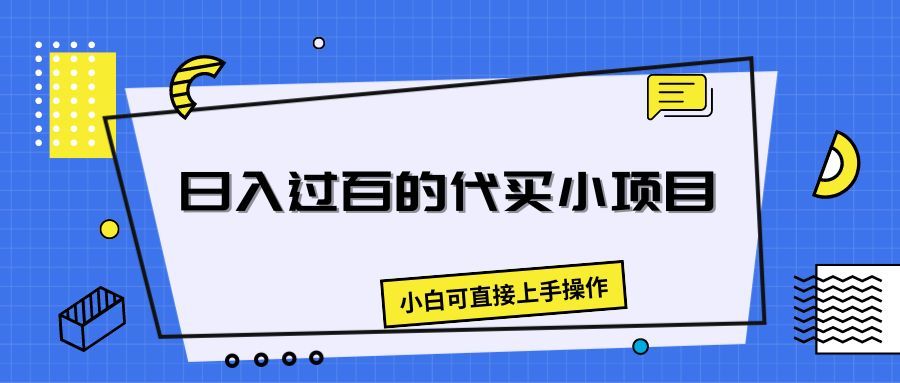日入过百的代买小项目，新手小白可直接操作-让一部分人先富起来默财创业网