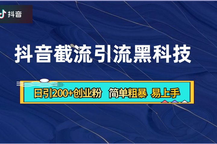 抖音暴力截流引流黑科技，日引200+创业粉，顶流导师内部课程，简单粗暴易上手-让一部分人先富起来默财创业网