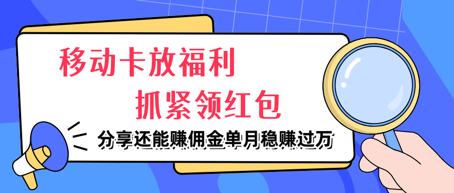 移动卡放福利，抓紧领红包，分享还能赚佣金，妥妥的信息差，单月稳赚过万-让一部分人先富起来默财创业网