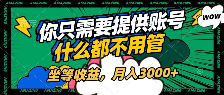 账号全程托管，你只需要提供账号，什么都不用管，坐等收益，月入3000+-让一部分人先富起来默财创业网