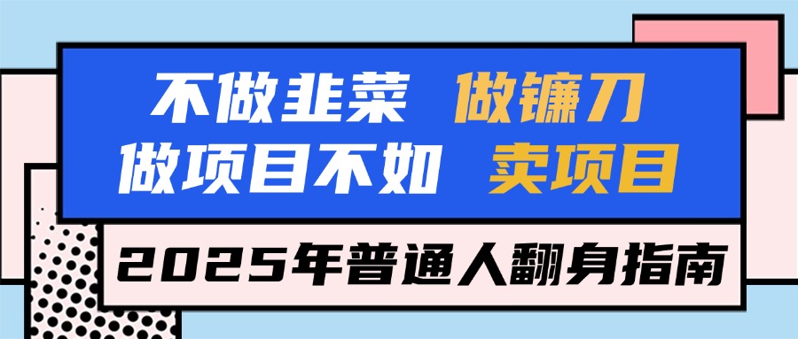 不做韭菜做镰刀，做项目不如卖项目，2025年普通人翻身指南-让一部分人先富起来默财创业网