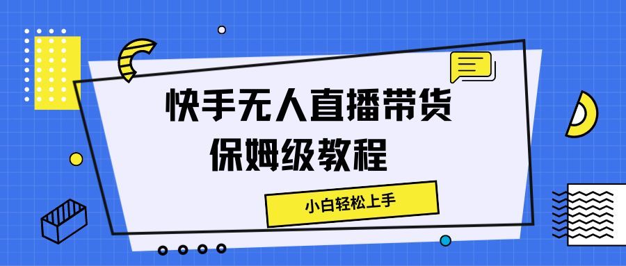 快手无人直播带货保姆级教程，小白轻松上手-让一部分人先富起来默财创业网