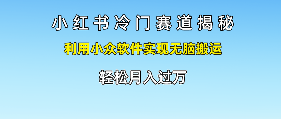 小红书冷门赛道揭秘,轻松月入过万，利用小众软件实现无脑搬运，-让一部分人先富起来默财创业网