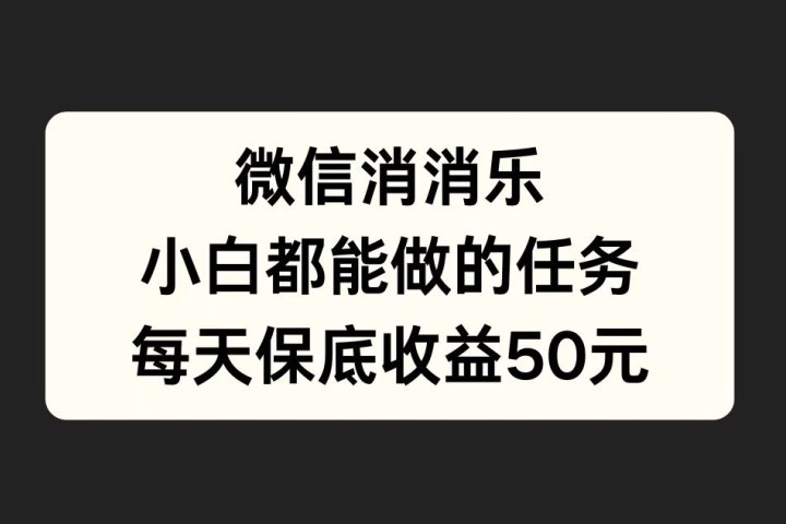 微信消一消，小白都能做的任务，每天收益保底50元-让一部分人先富起来默财 创业网