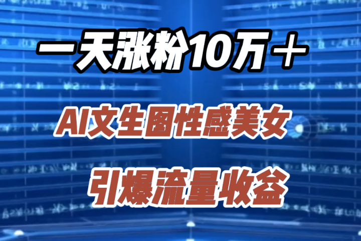 一天涨粉10万＋，AI文生图性感美女，引爆流量收益-让一部分人先富起来默财创业网
