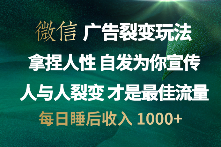 微信广告裂变法 操控人性 自发为你免费宣传 人与人的裂变才是最佳流量 单日睡后收入 1000+-让一部分人先富起来默财 创业网
