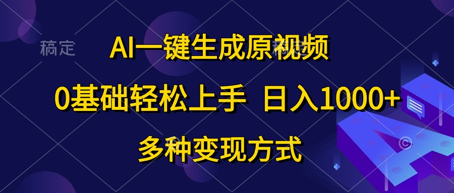 AI一键生成原视频，0基础轻松上手，日入1000+，多种变现方式-让一部分人先富起来默财创业网