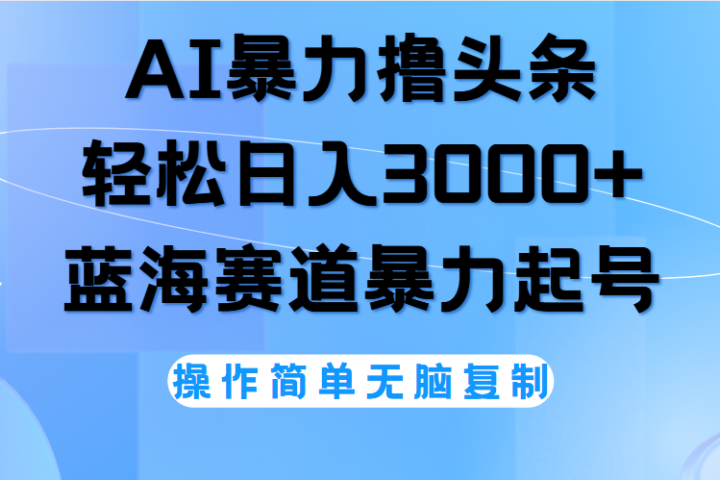 AI撸头条，轻松日入3000+无脑操作，当天起号，第二天见收益。-让一部分人先富起来默财创业网
