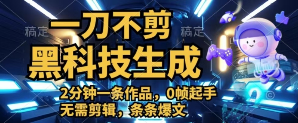 一刀不剪，黑科技生成，2分钟一条作品，0帧起手无需剪辑，条条爆文-让一部分人先富起来默财创业网