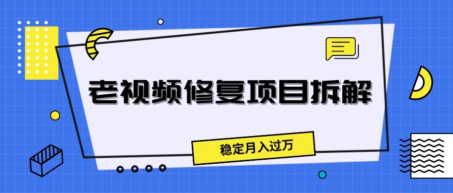 老视频修复项目拆解，稳定月入过万-让一部分人先富起来默财 创业网