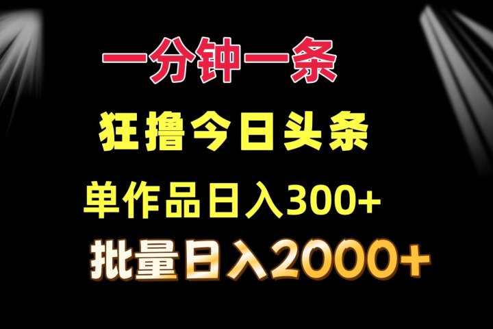 一分钟一条  狂撸今日头条 单作品日收益300+  批量日入2000+-让一部分人先富起来默财创业网