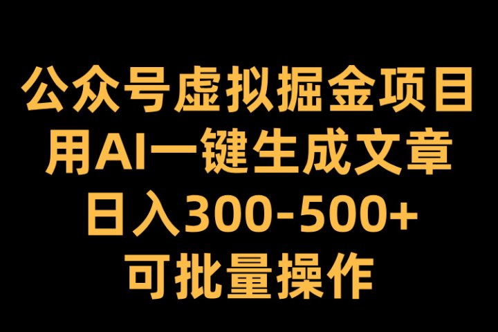 公众号虚拟掘金项目，用AI一键生成文章，日入300-500+可批量操作-让一部分人先富起来默财创业网