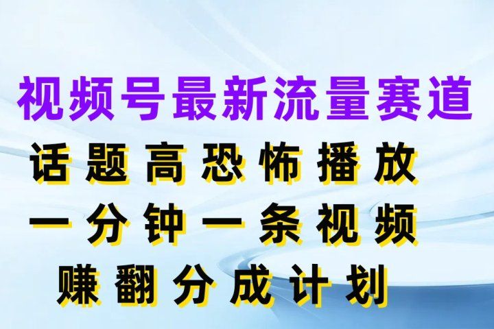 视频号最新流量赛道，话题高恐怖播放，一分钟一条视频赚翻分成计划-让一部分人先富起来默财创业网