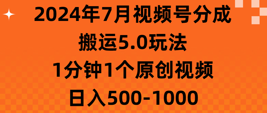 2024年7月视频号分成搬运5.0玩法，1分钟1个原创视频，日入500-1000-让一部分人先富起来默财 创业网