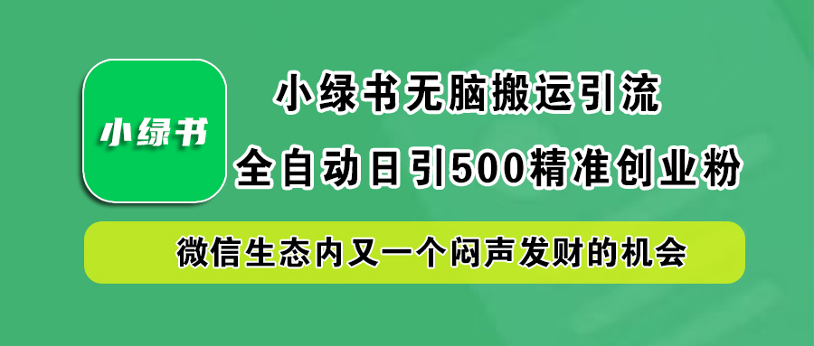 小绿书小白无脑搬运引流，全自动日引500精准创业粉，微信生态内又一个闷声发财的机会-让一部分人先富起来默财 创业网