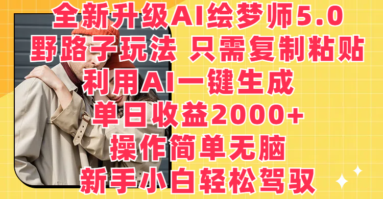 全新升级AI绘梦师5.0，野路子玩法 只需复制粘贴，利用AI一键生成，单日收益2000+，操作简单无脑，新手小白轻松驾驭-让一部分人先富起来默财创业网