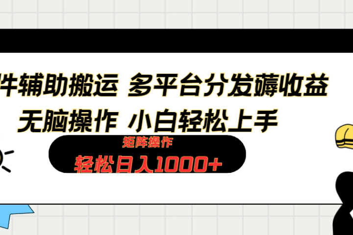 软件辅助搬运，轻松实现日入1000+ 小白易上手，矩阵操作拉爆流量收益-让一部分人先富起来默财创业网