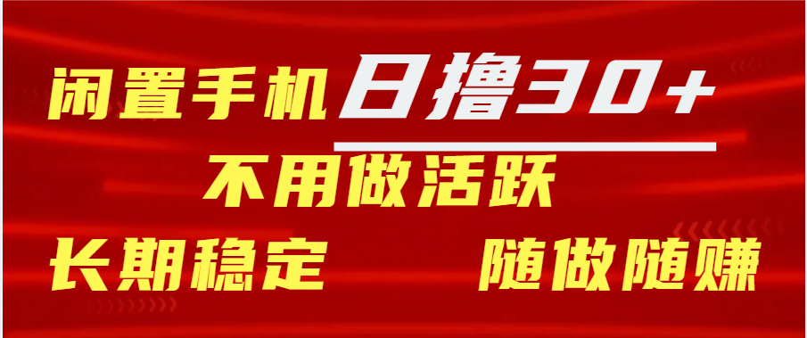 闲置手机日撸30+天 不用做活跃 长期稳定   随做随赚-让一部分人先富起来默财 创业网