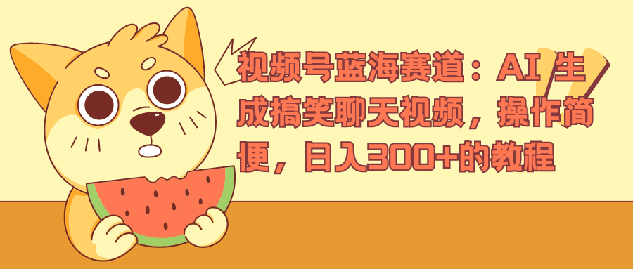 视频号蓝海赛道：AI 生成搞笑聊天视频，操作简便，日入300+的教程-让一部分人先富起来默财创业网