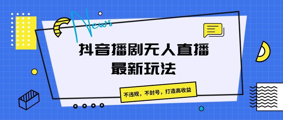抖音播剧无人直播最新玩法，不违规，不封号，打造高收益-让一部分人先富起来默财创业网