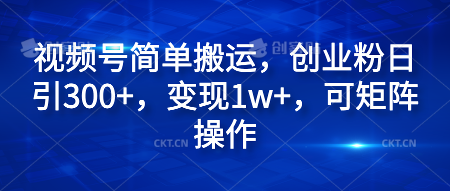 视频号简单搬运，创业粉日引300+，变现1w+，可矩阵操作-让一部分人先富起来默财创业网