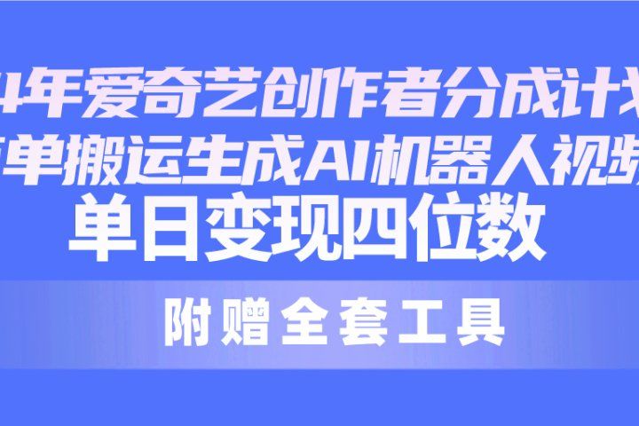 2024最新爱奇艺创作者分成计划，简单搬运生成AI机器人视频，单日变现四位数-让一部分人先富起来默财创业网