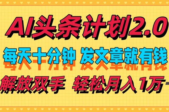 AI头条计划2.0，每天十分钟，发文章就有钱，小白轻松月入1w＋！-让一部分人先富起来默财创业网