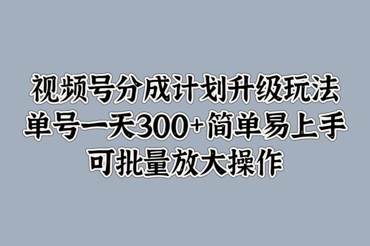 视频号分成计划升级玩法，单号一天300+简单易上手，可批量放大操作-让一部分人先富起来默财创业网