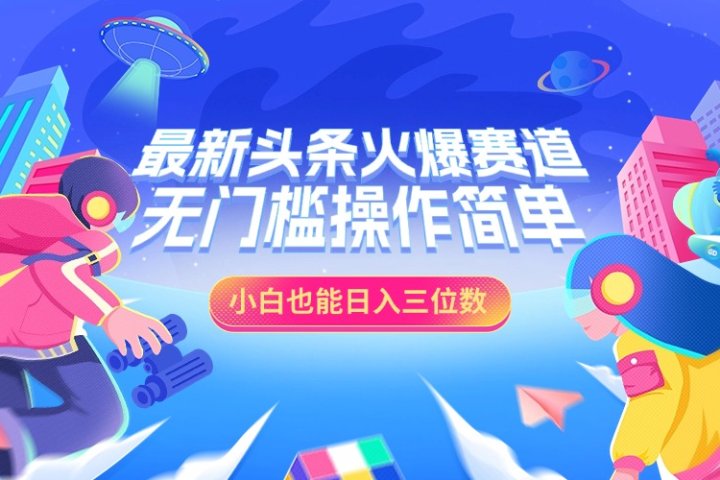 最新头条火爆赛道，小白也能日入三位数，无门槛操作简单-让一部分人先富起来默财创业网