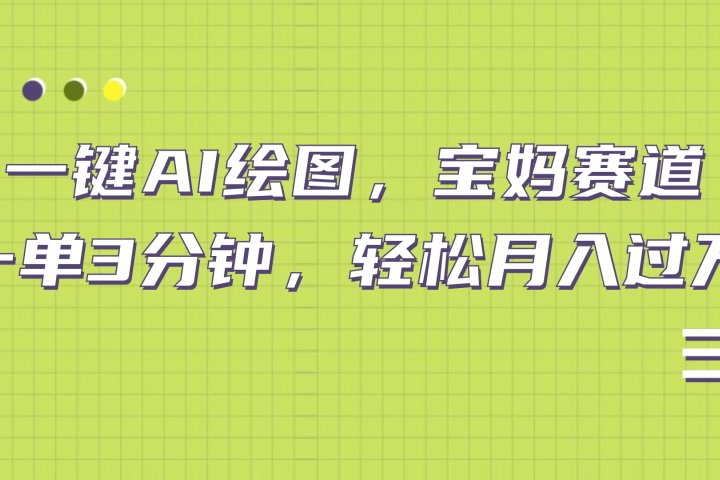 AI绘图，宝妈赛道，一键生成，轻松月入上万-让一部分人先富起来默财创业网