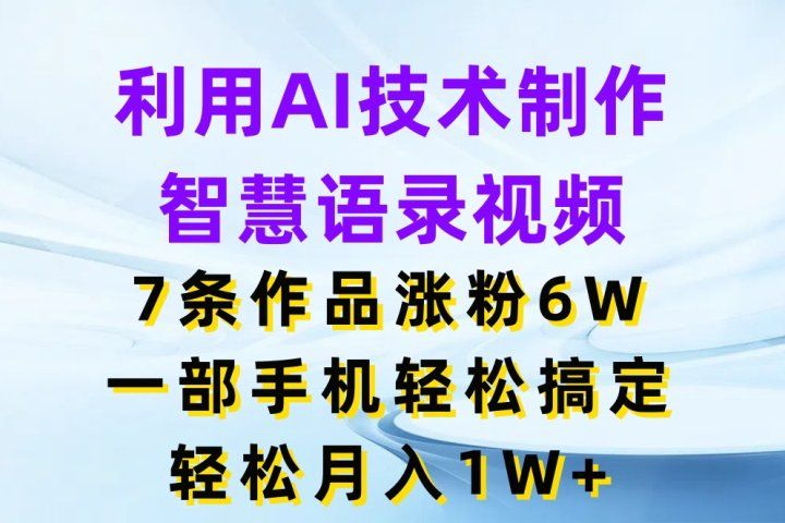 利用AI技术制作智慧语录视频，7条作品涨粉6W，一部手机轻松搞定，轻松月入1W+-让一部分人先富起来默财 创业网