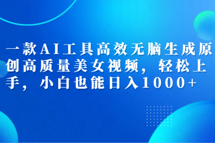 一款AI工具高效无脑生成原创高质量美女视频，轻松上手，小白也能日入1000+-让一部分人先富起来默财创业网