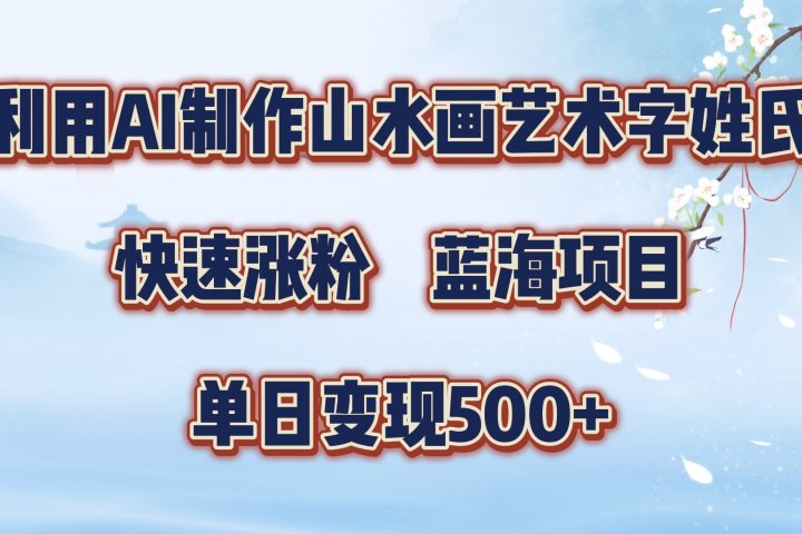 利用AI制作山水画艺术字姓氏快速涨粉，蓝海项目，单日变现500+-让一部分人先富起来默财创业网