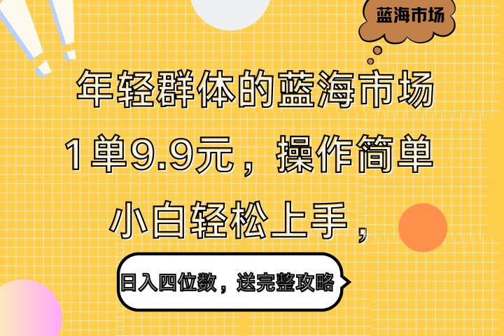 年轻群体的蓝海市场，1单9.9元，操作简单，小白轻松上手，日入四位数，送完整攻略-让一部分人先富起来默财创业网