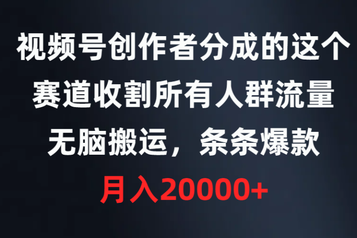视频号创作者分成的这个赛道，收割所有人群流量，无脑搬运，条条爆款，月入20000+-让一部分人先富起来默财创业网