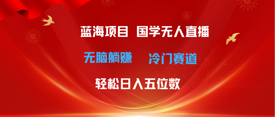 超级蓝海项目 国学无人直播日入五位数 无脑躺赚冷门赛道 最新玩法-让一部分人先富起来默财创业网