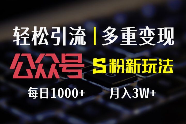 公众号S粉新玩法，轻松引流、多重变现，每日收益1000+-让一部分人先富起来默财创业网