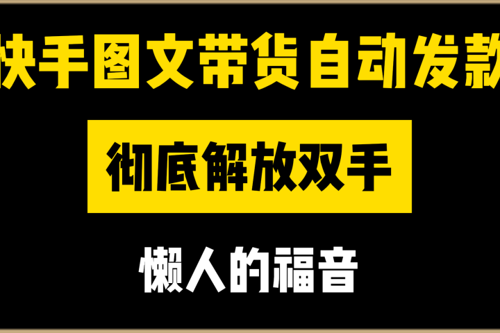 快手图文带货自动发款，彻底解放双手，懒人的福音-让一部分人先富起来默财创业网