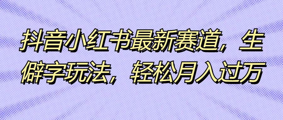 抖音小红书最新赛道，生僻字玩法，轻松月入过万-让一部分人先富起来默财创业网
