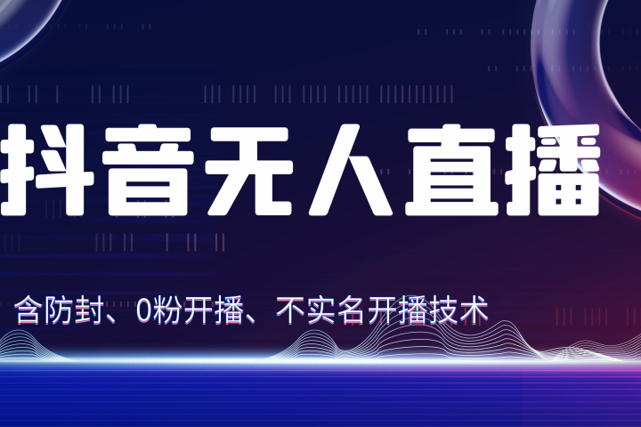 独家秘籍：抖音无人直播，防封+0粉开播！防封教程，不实名开播，24小时必出单技巧-让一部分人先富起来默财创业网