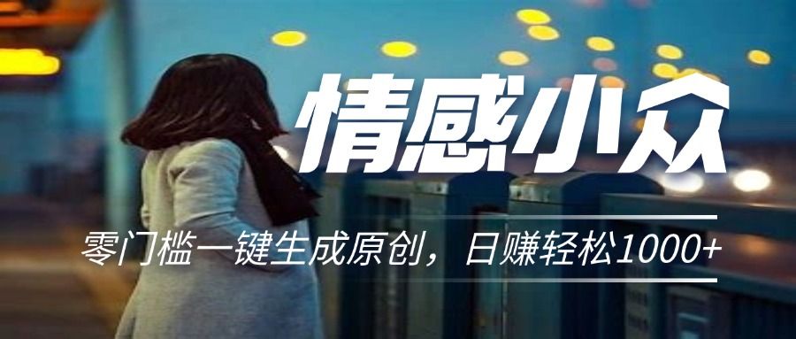 情感小众赛道，零门槛一键生成原创，日赚轻松2000+-让一部分人先富起来默财 创业网