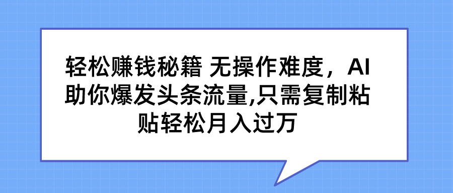 轻松赚钱秘籍 无操作难度，AI助你爆发头条流量,只需复制粘贴轻松月入过万-让一部分人先富起来默财创业网