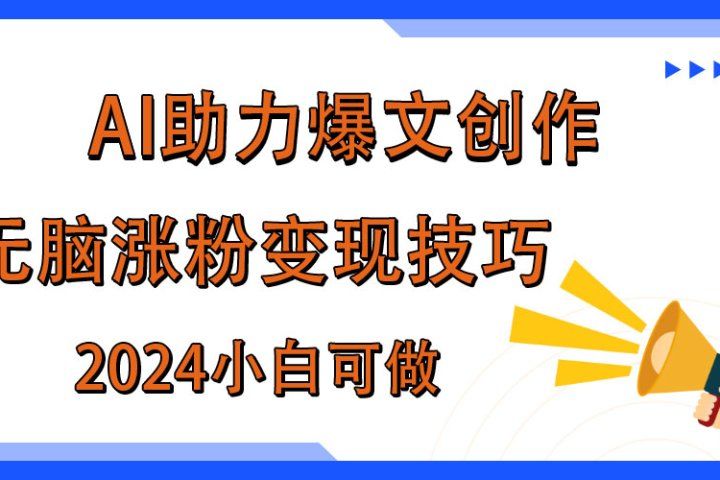 AI助力2024年爆文创作，快速涨粉变现实战技巧-让一部分人先富起来默财创业网